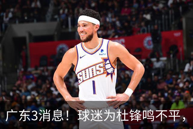 广东3消息！球迷为杜锋鸣不平，胡明轩展现领袖气质，王仕鹏预言成真