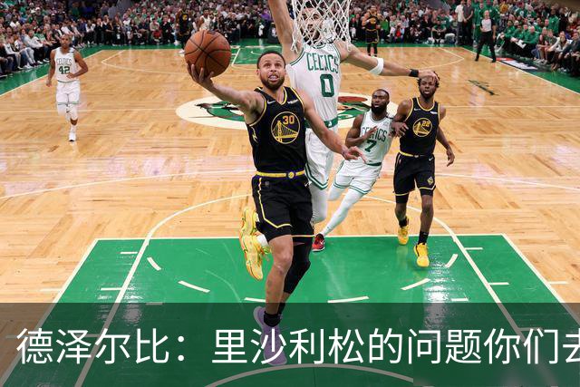 德泽尔比：里沙利松的问题你们去问高层，我和任何人都没有问题