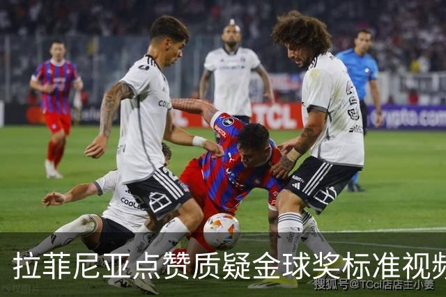 拉菲尼亚点赞质疑金球奖标准视频：凯恩获奖引争议
